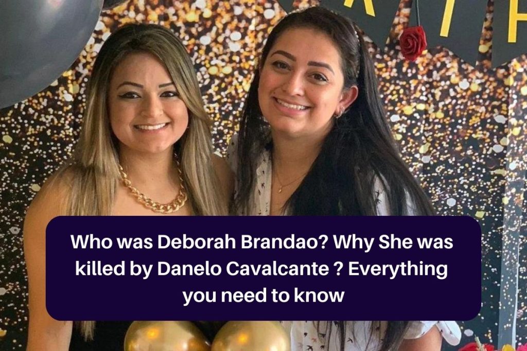Who was Deborah Brandao? Why She was 
killed by Danelo Cavalcante ? Everything 
you need to know